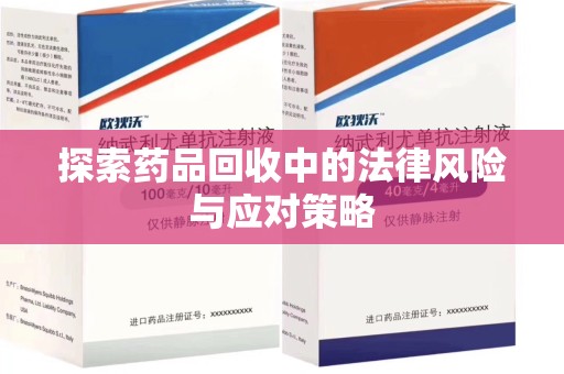 泉州探索药品回收中的法律风险与应对策略