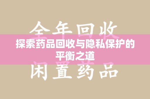 泉州探索药品回收与隐私保护的平衡之道