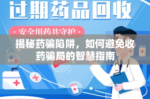 泉州揭秘药骗陷阱，如何避免收药骗局的智慧指南