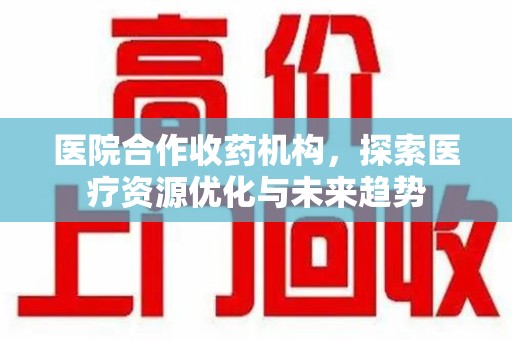 泉州医院合作收药机构，探索医疗资源优化与未来趋势