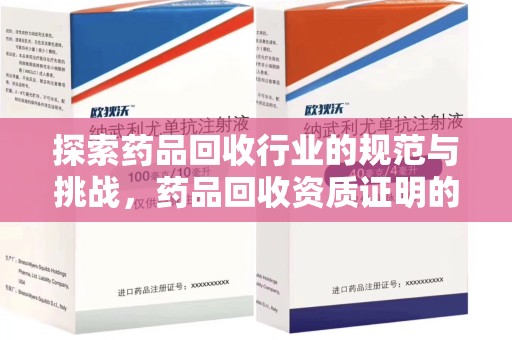泉州探索药品回收行业的规范与挑战，药品回收资质证明的重要性