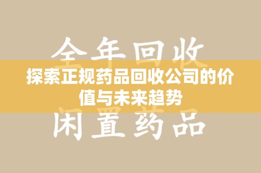 泉州探索正规药品回收公司的价值与未来趋势