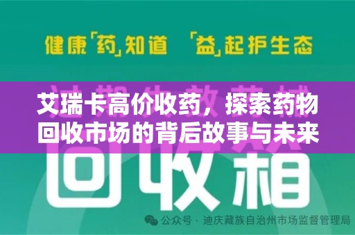 泉州艾瑞卡高价收药，探索药物回收市场的背后故事与未来趋势