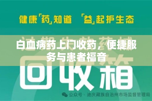 泉州白血病药上门收药，便捷服务与患者福音