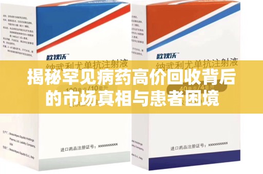 泉州揭秘罕见病药高价回收背后的市场真相与患者困境