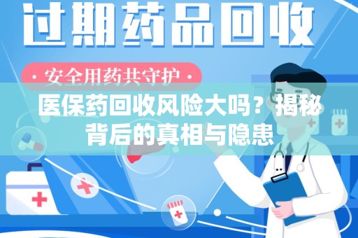 泉州医保药回收风险大吗？揭秘背后的真相与隐患