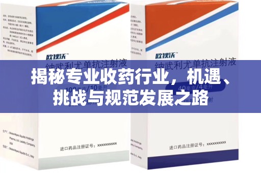 泉州揭秘专业收药行业，机遇、挑战与规范发展之路