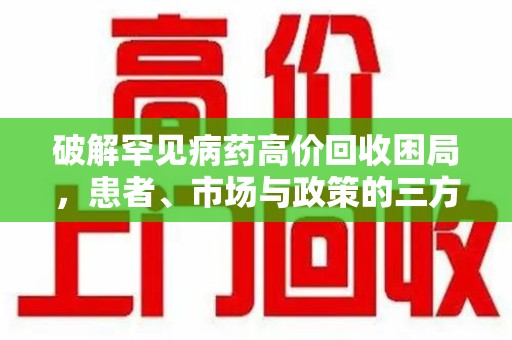 泉州破解罕见病药高价回收困局，患者、市场与政策的三方博弈