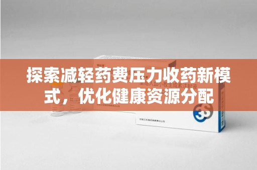 泉州探索减轻药费压力收药新模式，优化健康资源分配