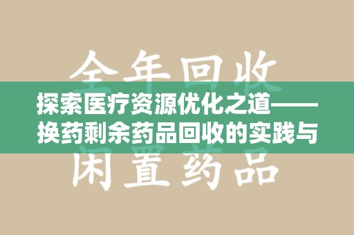 泉州探索医疗资源优化之道——换药剩余药品回收的实践与思考