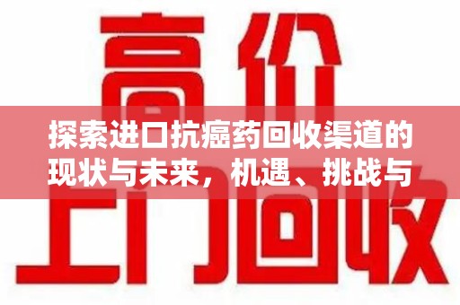 泉州探索进口抗癌药回收渠道的现状与未来，机遇、挑战与规范