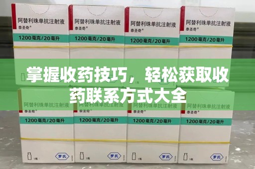 泉州掌握收药技巧，轻松获取收药联系方式大全