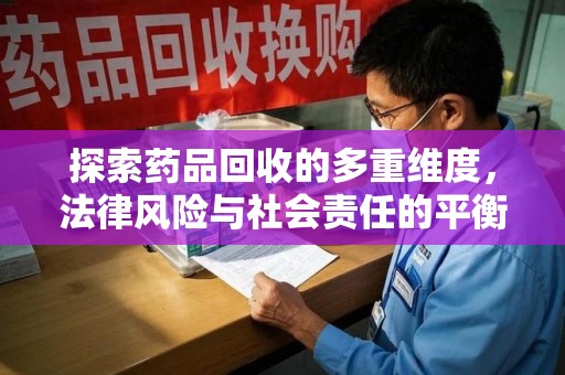 泉州探索药品回收的多重维度，法律风险与社会责任的平衡之道