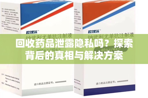 泉州回收药品泄露隐私吗？探索背后的真相与解决方案