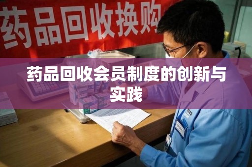 泉州药品回收会员制度的创新与实践