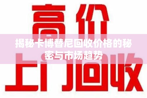 泉州揭秘卡博替尼回收价格的秘密与市场趋势
