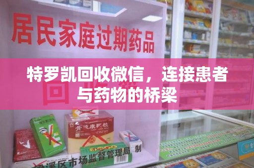 泉州特罗凯回收微信，连接患者与药物的桥梁
