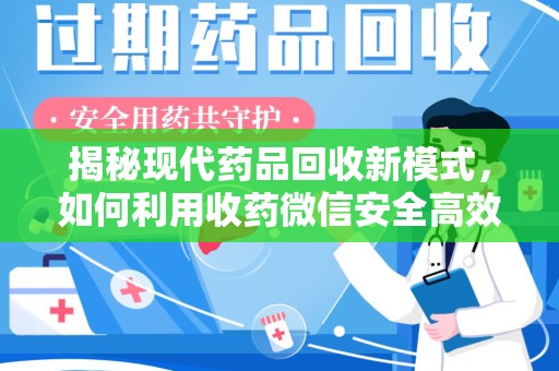 泉州揭秘现代药品回收新模式，如何利用收药微信安全高效处理闲置药物