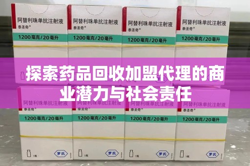 泉州探索药品回收加盟代理的商业潜力与社会责任