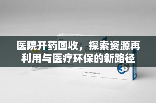 泉州医院开药回收，探索资源再利用与医疗环保的新路径