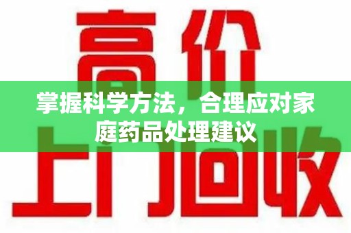 泉州掌握科学方法，合理应对家庭药品处理建议