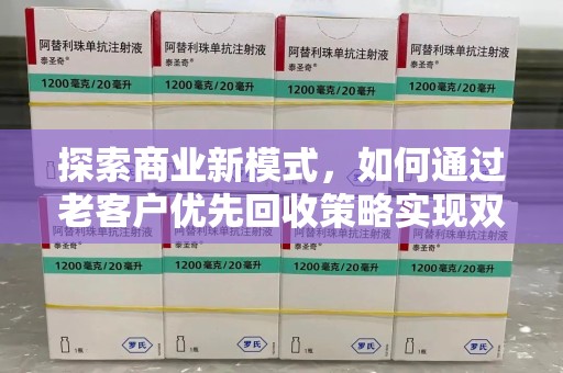 泉州探索商业新模式，如何通过老客户优先回收策略实现双赢