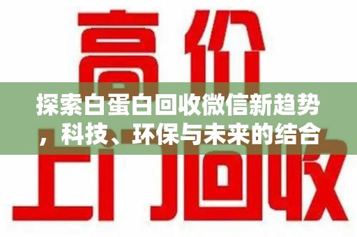 泉州探索白蛋白回收微信新趋势，科技、环保与未来的结合