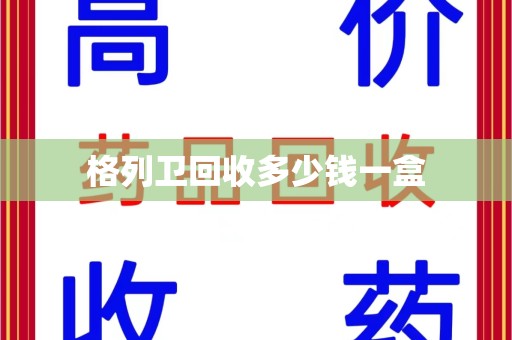 泉州格列卫回收多少钱一盒