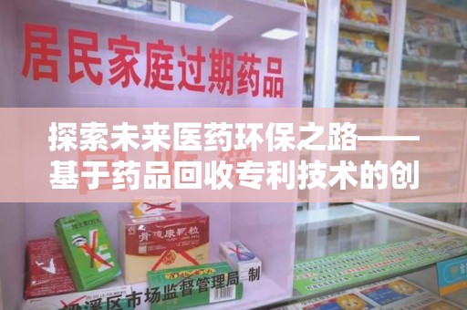 泉州探索未来医药环保之路——基于药品回收专利技术的创新与发展