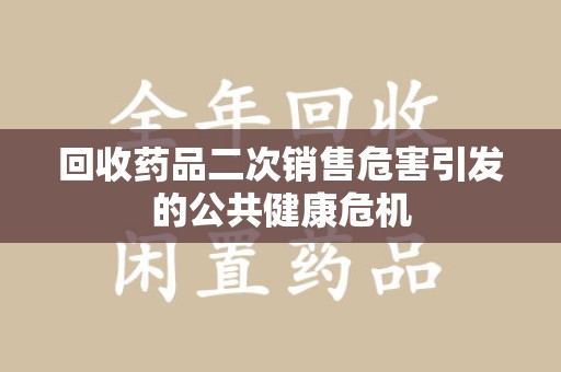 泉州回收药品二次销售危害引发的公共健康危机