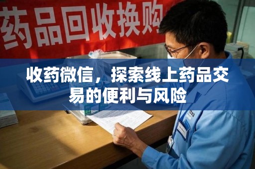 泉州收药微信，探索线上药品交易的便利与风险