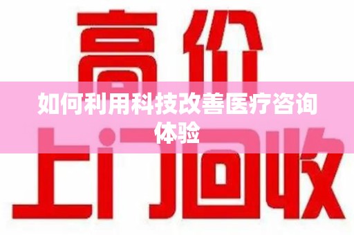 泉州如何利用科技改善医疗咨询体验