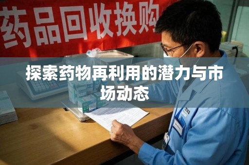 泉州探索药物再利用的潜力与市场动态