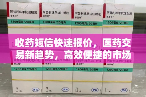 泉州收药短信快速报价，医药交易新趋势，高效便捷的市场解决方案