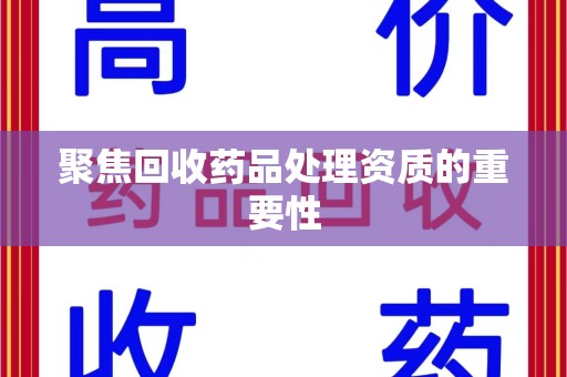泉州聚焦回收药品处理资质的重要性