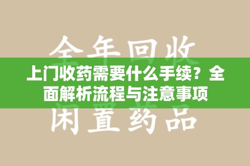 泉州上门收药需要什么手续？全面解析流程与注意事项