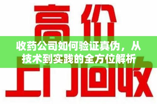 泉州收药公司如何验证真伪，从技术到实践的全方位解析