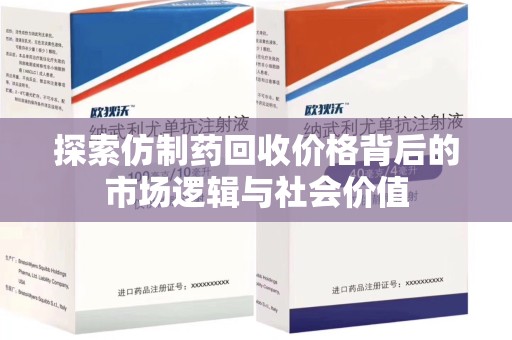 泉州探索仿制药回收价格背后的市场逻辑与社会价值