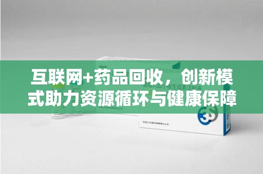泉州互联网+药品回收，创新模式助力资源循环与健康保障