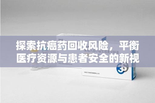 泉州探索抗癌药回收风险，平衡医疗资源与患者安全的新视角