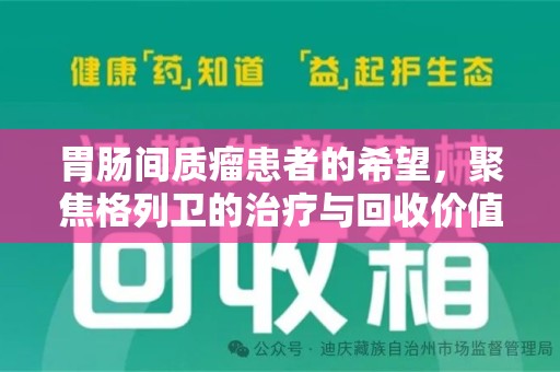 泉州胃肠间质瘤患者的希望，聚焦格列卫的治疗与回收价值