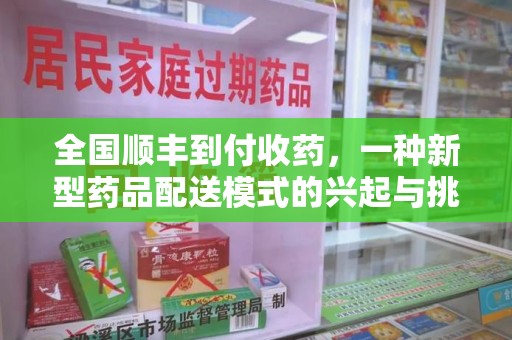 泉州全国顺丰到付收药，一种新型药品配送模式的兴起与挑战