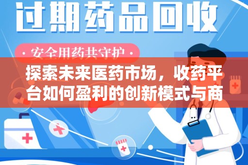 泉州探索未来医药市场，收药平台如何盈利的创新模式与商业前景