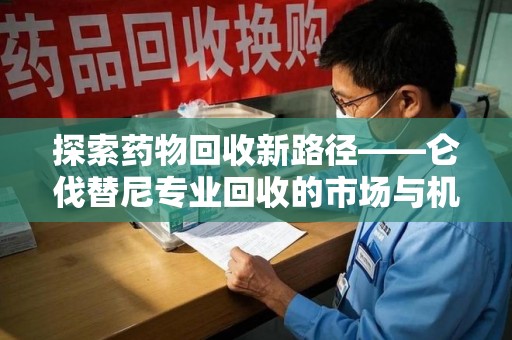 泉州探索药物回收新路径——仑伐替尼专业回收的市场与机遇