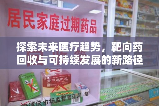 泉州探索未来医疗趋势，靶向药回收与可持续发展的新路径