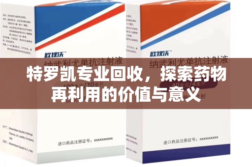 泉州特罗凯专业回收，探索药物再利用的价值与意义