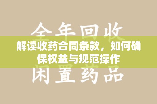 泉州解读收药合同条款，如何确保权益与规范操作