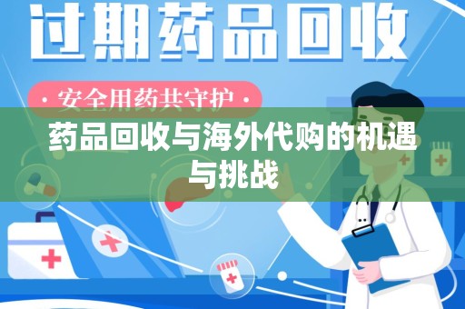 泉州药品回收与海外代购的机遇与挑战