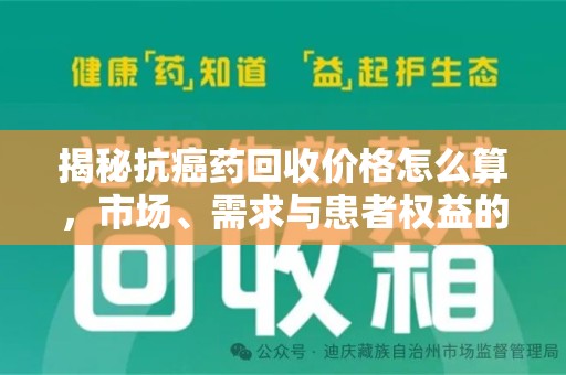 泉州揭秘抗癌药回收价格怎么算，市场、需求与患者权益的平衡之道