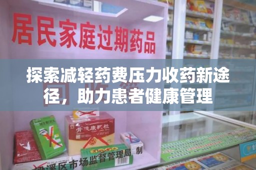 泉州探索减轻药费压力收药新途径，助力患者健康管理